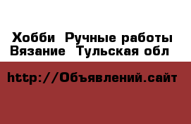 Хобби. Ручные работы Вязание. Тульская обл.